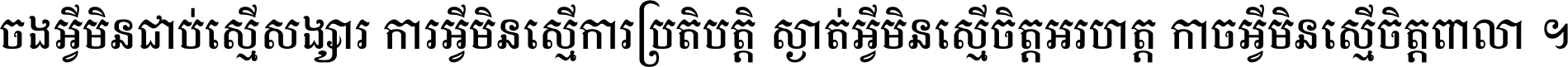 ចង​អ្វី​មិន​ជាប់​ស្មើ​សង្សារ ការ​អ្វី​មិន​ស្មើ​ការ​ប្រតិបត្តិ ស្ងាត់​អ្វី​មិន​ស្មើ​​ចិត្ត​អរហត្ត​ កាច​អ្វី​មិន​ស្មើ​ចិត្ត​ពាលា ។