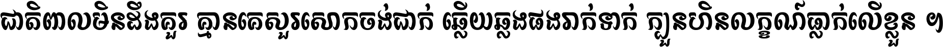 ជាតិ​ពាល​មិន​ដឹង​គួរ គ្មាន​គេ​សួរ​សោក​ចង់​ជាក់ ឆ្លើយ​ឆ្លង​ផង​រាក់​ទាក់​ ក្បួន​ហិន​លក្ខណ៍​ធ្លាក់​លើ​ខ្លួន ។