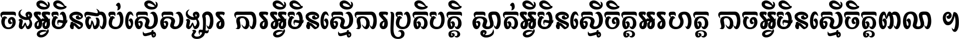 ចង​អ្វី​មិន​ជាប់​ស្មើ​សង្សារ ការ​អ្វី​មិន​ស្មើ​ការ​ប្រតិបត្តិ ស្ងាត់​អ្វី​មិន​ស្មើ​​ចិត្ត​អរហត្ត​ កាច​អ្វី​មិន​ស្មើ​ចិត្ត​ពាលា ។