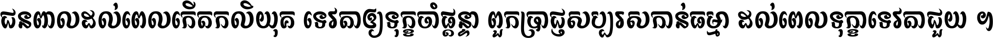 ជនពាល​ដល់​ពេល​កើត​កលិយុគ ទេវតា​ឲ្យ​ទុក្ខ​ចាំ​ផ្ដន្ទា ពួក​ប្រាជ្ញ​សប្បរស​កាន់​ធម្មា ដល់​ពេល​ទុក្ខា​ទេវតា​ជួយ ។