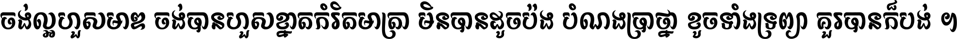 ចង់​ល្អ​ហួស​មាឌ ចង់​បាន​ហួស​ខ្នាត​កំរិត​មាត្រា មិន​បាន​ដូច​ប៉ង បំណង​ប្រាថ្នា ខូច​ទាំងទ្រព្យា គួរ​បាន​ក៏បង់ ។