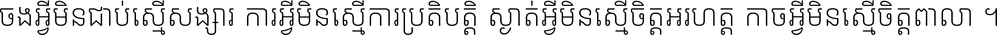 ចង​អ្វី​មិន​ជាប់​ស្មើ​សង្សារ ការ​អ្វី​មិន​ស្មើ​ការ​ប្រតិបត្តិ ស្ងាត់​អ្វី​មិន​ស្មើ​​ចិត្ត​អរហត្ត​ កាច​អ្វី​មិន​ស្មើ​ចិត្ត​ពាលា ។
