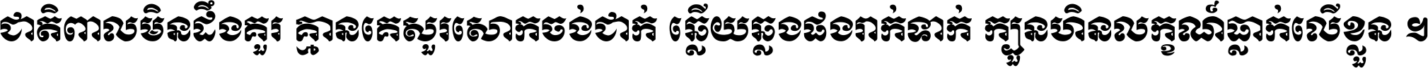 ជាតិ​ពាល​មិន​ដឹង​គួរ គ្មាន​គេ​សួរ​សោក​ចង់​ជាក់ ឆ្លើយ​ឆ្លង​ផង​រាក់​ទាក់​ ក្បួន​ហិន​លក្ខណ៍​ធ្លាក់​លើ​ខ្លួន ។