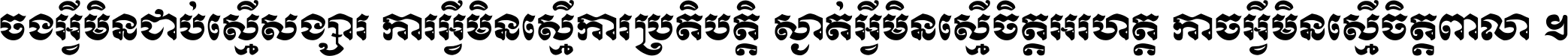 ចង​អ្វី​មិន​ជាប់​ស្មើ​សង្សារ ការ​អ្វី​មិន​ស្មើ​ការ​ប្រតិបត្តិ ស្ងាត់​អ្វី​មិន​ស្មើ​​ចិត្ត​អរហត្ត​ កាច​អ្វី​មិន​ស្មើ​ចិត្ត​ពាលា ។