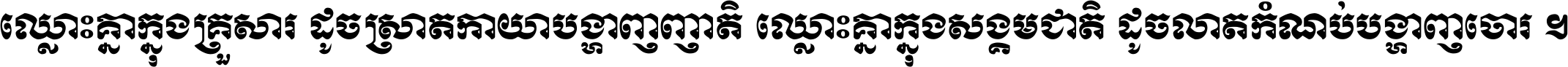 ឈ្លោះ​គ្នា​ក្នុង​គ្រួសារ ដូច​ស្រាត​កាយា​បង្ហាញ​ញាតិ ឈ្លោះគ្នាក្នុង​សង្គមជាតិ ដូច​លាត​កំណប់​បង្ហាញ​ចោរ ។