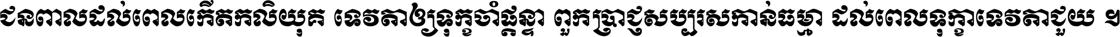 ជនពាល​ដល់​ពេល​កើត​កលិយុគ ទេវតា​ឲ្យ​ទុក្ខ​ចាំ​ផ្ដន្ទា ពួក​ប្រាជ្ញ​សប្បរស​កាន់​ធម្មា ដល់​ពេល​ទុក្ខា​ទេវតា​ជួយ ។