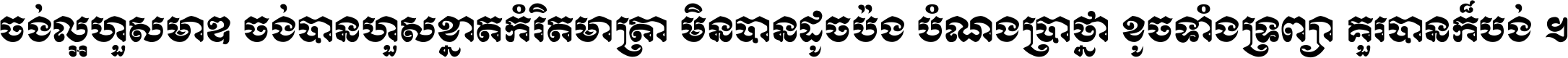 ចង់​ល្អ​ហួស​មាឌ ចង់​បាន​ហួស​ខ្នាត​កំរិត​មាត្រា មិន​បាន​ដូច​ប៉ង បំណង​ប្រាថ្នា ខូច​ទាំងទ្រព្យា គួរ​បាន​ក៏បង់ ។