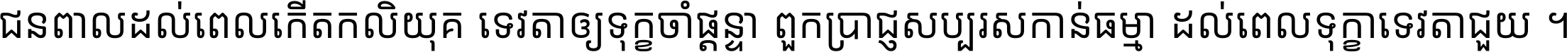 ជនពាល​ដល់​ពេល​កើត​កលិយុគ ទេវតា​ឲ្យ​ទុក្ខ​ចាំ​ផ្ដន្ទា ពួក​ប្រាជ្ញ​សប្បរស​កាន់​ធម្មា ដល់​ពេល​ទុក្ខា​ទេវតា​ជួយ ។