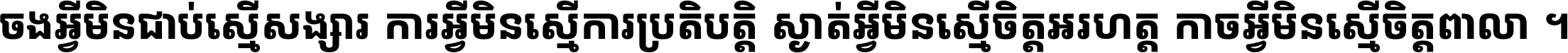 ចង​អ្វី​មិន​ជាប់​ស្មើ​សង្សារ ការ​អ្វី​មិន​ស្មើ​ការ​ប្រតិបត្តិ ស្ងាត់​អ្វី​មិន​ស្មើ​​ចិត្ត​អរហត្ត​ កាច​អ្វី​មិន​ស្មើ​ចិត្ត​ពាលា ។