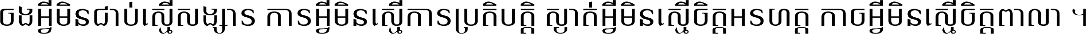 ចង​អ្វី​មិន​ជាប់​ស្មើ​សង្សារ ការ​អ្វី​មិន​ស្មើ​ការ​ប្រតិបត្តិ ស្ងាត់​អ្វី​មិន​ស្មើ​​ចិត្ត​អរហត្ត​ កាច​អ្វី​មិន​ស្មើ​ចិត្ត​ពាលា ។