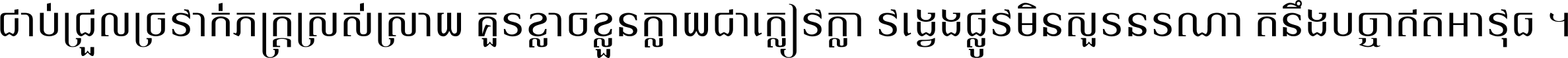 ជាប់​ជ្រួល​ច្រវាក់​ភក្ត្រ​ស្រស់ស្រាយ គួរ​ខ្លាច​ខ្លួន​ក្លាយ​ជា​ក្លៀវក្លា វង្វេង​ផ្លូវ​មិន​សួរន​រណា តនឹងបច្ចា​ឥត​អាវុធ ។