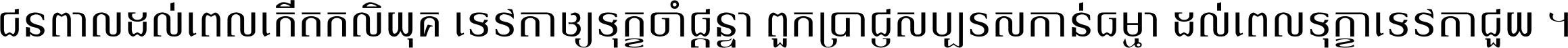 ជនពាល​ដល់​ពេល​កើត​កលិយុគ ទេវតា​ឲ្យ​ទុក្ខ​ចាំ​ផ្ដន្ទា ពួក​ប្រាជ្ញ​សប្បរស​កាន់​ធម្មា ដល់​ពេល​ទុក្ខា​ទេវតា​ជួយ ។