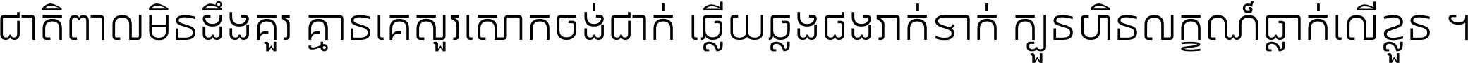 ជាតិ​ពាល​មិន​ដឹង​គួរ គ្មាន​គេ​សួរ​សោក​ចង់​ជាក់ ឆ្លើយ​ឆ្លង​ផង​រាក់​ទាក់​ ក្បួន​ហិន​លក្ខណ៍​ធ្លាក់​លើ​ខ្លួន ។