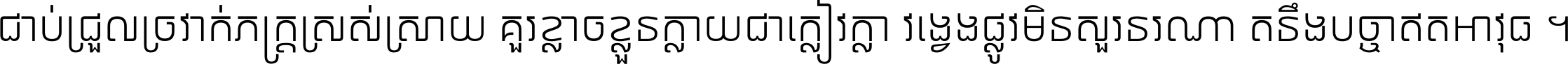 ជាប់​ជ្រួល​ច្រវាក់​ភក្ត្រ​ស្រស់ស្រាយ គួរ​ខ្លាច​ខ្លួន​ក្លាយ​ជា​ក្លៀវក្លា វង្វេង​ផ្លូវ​មិន​សួរន​រណា តនឹងបច្ចា​ឥត​អាវុធ ។