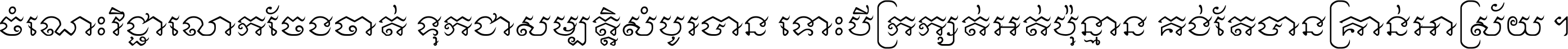 ចំណេះ​វិជ្ជា​លោក​ចែង​ចាត់ ទុក​ជា​សម្បត្តិ​សំបូរ​បាន ទោះ​បី​ក្រក្សត់​អត់​ប៉ុន្មាន គង់​តែ​បាន​គ្រាន់​អាស្រ័យ ។