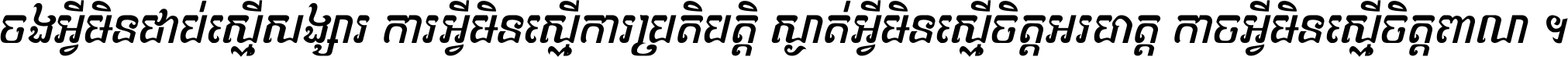ចង​អ្វី​មិន​ជាប់​ស្មើ​សង្សារ ការ​អ្វី​មិន​ស្មើ​ការ​ប្រតិបត្តិ ស្ងាត់​អ្វី​មិន​ស្មើ​​ចិត្ត​អរហត្ត​ កាច​អ្វី​មិន​ស្មើ​ចិត្ត​ពាលា ។