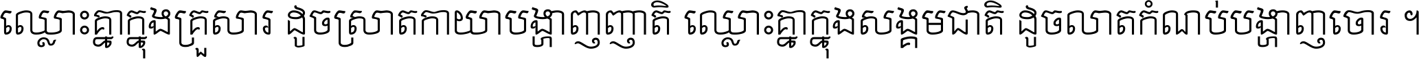 ឈ្លោះ​គ្នា​ក្នុង​គ្រួសារ ដូច​ស្រាត​កាយា​បង្ហាញ​ញាតិ ឈ្លោះគ្នាក្នុង​សង្គមជាតិ ដូច​លាត​កំណប់​បង្ហាញ​ចោរ ។