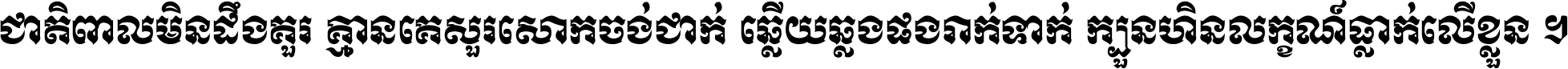 ជាតិ​ពាល​មិន​ដឹង​គួរ គ្មាន​គេ​សួរ​សោក​ចង់​ជាក់ ឆ្លើយ​ឆ្លង​ផង​រាក់​ទាក់​ ក្បួន​ហិន​លក្ខណ៍​ធ្លាក់​លើ​ខ្លួន ។