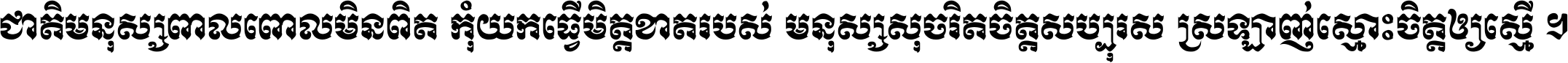 ជាតិ​មនុស្ស​ពាល​ពោល​មិន​ពិត កុំ​យក​ធ្វើ​មិត្ត​ខាត​របស់ មនុស្ស​សុចរិត​ចិត្ត​សប្បុរស ស្រឡាញ់​ស្មោះ​ចិត្ត​ឲ្យ​ស្មើ ។
