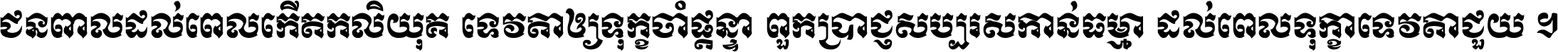 ជនពាល​ដល់​ពេល​កើត​កលិយុគ ទេវតា​ឲ្យ​ទុក្ខ​ចាំ​ផ្ដន្ទា ពួក​ប្រាជ្ញ​សប្បរស​កាន់​ធម្មា ដល់​ពេល​ទុក្ខា​ទេវតា​ជួយ ។
