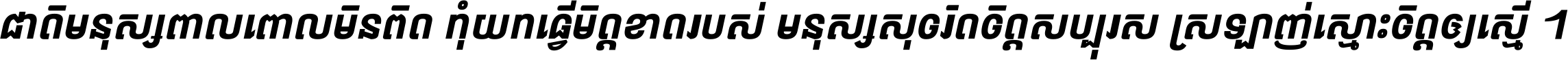 ជាតិ​មនុស្ស​ពាល​ពោល​មិន​ពិត កុំ​យក​ធ្វើ​មិត្ត​ខាត​របស់ មនុស្ស​សុចរិត​ចិត្ត​សប្បុរស ស្រឡាញ់​ស្មោះ​ចិត្ត​ឲ្យ​ស្មើ ។