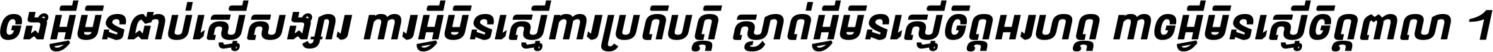 ចង​អ្វី​មិន​ជាប់​ស្មើ​សង្សារ ការ​អ្វី​មិន​ស្មើ​ការ​ប្រតិបត្តិ ស្ងាត់​អ្វី​មិន​ស្មើ​​ចិត្ត​អរហត្ត​ កាច​អ្វី​មិន​ស្មើ​ចិត្ត​ពាលា ។