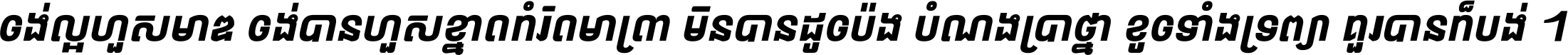 ចង់​ល្អ​ហួស​មាឌ ចង់​បាន​ហួស​ខ្នាត​កំរិត​មាត្រា មិន​បាន​ដូច​ប៉ង បំណង​ប្រាថ្នា ខូច​ទាំងទ្រព្យា គួរ​បាន​ក៏បង់ ។