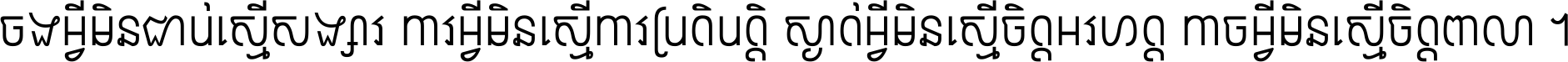 ចង​អ្វី​មិន​ជាប់​ស្មើ​សង្សារ ការ​អ្វី​មិន​ស្មើ​ការ​ប្រតិបត្តិ ស្ងាត់​អ្វី​មិន​ស្មើ​​ចិត្ត​អរហត្ត​ កាច​អ្វី​មិន​ស្មើ​ចិត្ត​ពាលា ។