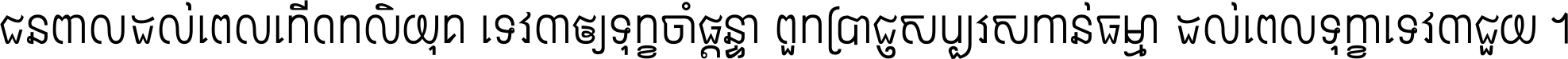 ជនពាល​ដល់​ពេល​កើត​កលិយុគ ទេវតា​ឲ្យ​ទុក្ខ​ចាំ​ផ្ដន្ទា ពួក​ប្រាជ្ញ​សប្បរស​កាន់​ធម្មា ដល់​ពេល​ទុក្ខា​ទេវតា​ជួយ ។