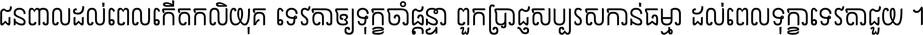 ជនពាល​ដល់​ពេល​កើត​កលិយុគ ទេវតា​ឲ្យ​ទុក្ខ​ចាំ​ផ្ដន្ទា ពួក​ប្រាជ្ញ​សប្បរស​កាន់​ធម្មា ដល់​ពេល​ទុក្ខា​ទេវតា​ជួយ ។