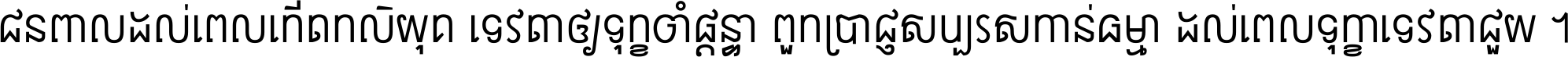 ជនពាល​ដល់​ពេល​កើត​កលិយុគ ទេវតា​ឲ្យ​ទុក្ខ​ចាំ​ផ្ដន្ទា ពួក​ប្រាជ្ញ​សប្បរស​កាន់​ធម្មា ដល់​ពេល​ទុក្ខា​ទេវតា​ជួយ ។