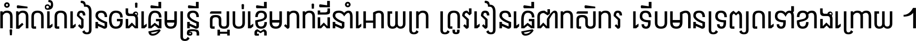 កុំ​គិត​តែ​រៀន​ចង់ធ្វើ​មន្ត្រី ស្អប់​ខ្ពើម​ភក់ដី​នាំអោយ​ក្រ ត្រូវ​រៀន​ធ្វើ​ជា​កសិករ ទើប​មានទ្រព្យ​ត​ទៅ​ខាង​ក្រោយ ។