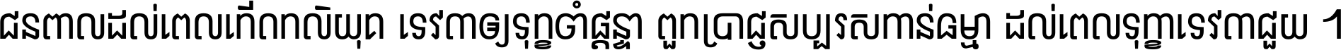 ជនពាល​ដល់​ពេល​កើត​កលិយុគ ទេវតា​ឲ្យ​ទុក្ខ​ចាំ​ផ្ដន្ទា ពួក​ប្រាជ្ញ​សប្បរស​កាន់​ធម្មា ដល់​ពេល​ទុក្ខា​ទេវតា​ជួយ ។