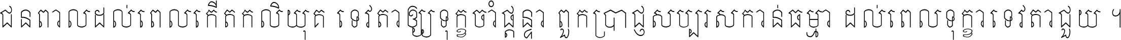 ជនពាល​ដល់​ពេល​កើត​កលិយុគ ទេវតា​ឲ្យ​ទុក្ខ​ចាំ​ផ្ដន្ទា ពួក​ប្រាជ្ញ​សប្បរស​កាន់​ធម្មា ដល់​ពេល​ទុក្ខា​ទេវតា​ជួយ ។