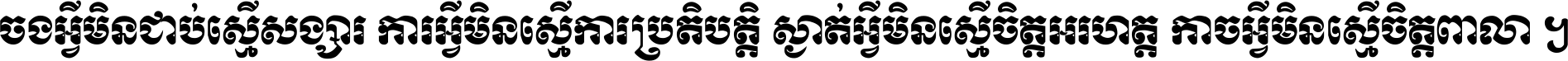 ចង​អ្វី​មិន​ជាប់​ស្មើ​សង្សារ ការ​អ្វី​មិន​ស្មើ​ការ​ប្រតិបត្តិ ស្ងាត់​អ្វី​មិន​ស្មើ​​ចិត្ត​អរហត្ត​ កាច​អ្វី​មិន​ស្មើ​ចិត្ត​ពាលា ។