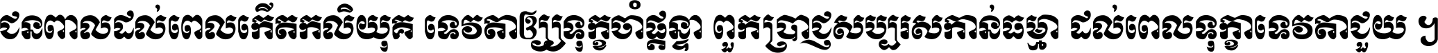 ជនពាល​ដល់​ពេល​កើត​កលិយុគ ទេវតា​ឲ្យ​ទុក្ខ​ចាំ​ផ្ដន្ទា ពួក​ប្រាជ្ញ​សប្បរស​កាន់​ធម្មា ដល់​ពេល​ទុក្ខា​ទេវតា​ជួយ ។