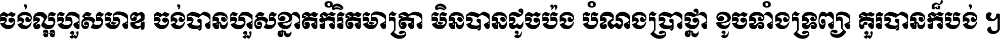 ចង់​ល្អ​ហួស​មាឌ ចង់​បាន​ហួស​ខ្នាត​កំរិត​មាត្រា មិន​បាន​ដូច​ប៉ង បំណង​ប្រាថ្នា ខូច​ទាំងទ្រព្យា គួរ​បាន​ក៏បង់ ។