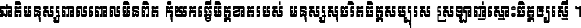 ជាតិ​មនុស្ស​ពាល​ពោល​មិន​ពិត កុំ​យក​ធ្វើ​មិត្ត​ខាត​របស់ មនុស្ស​សុចរិត​ចិត្ត​សប្បុរស ស្រឡាញ់​ស្មោះ​ចិត្ត​ឲ្យ​ស្មើ ។