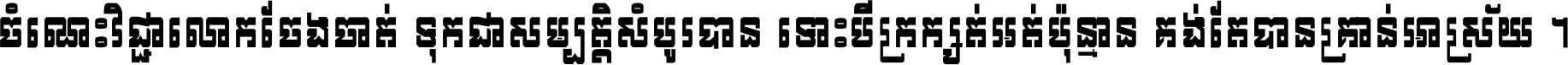 ចំណេះ​វិជ្ជា​លោក​ចែង​ចាត់ ទុក​ជា​សម្បត្តិ​សំបូរ​បាន ទោះ​បី​ក្រក្សត់​អត់​ប៉ុន្មាន គង់​តែ​បាន​គ្រាន់​អាស្រ័យ ។