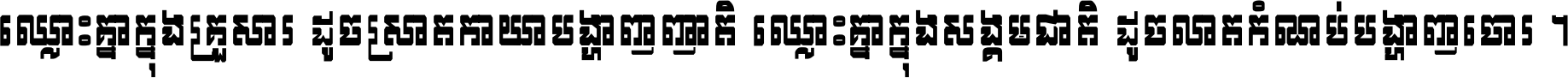ឈ្លោះ​គ្នា​ក្នុង​គ្រួសារ ដូច​ស្រាត​កាយា​បង្ហាញ​ញាតិ ឈ្លោះគ្នាក្នុង​សង្គមជាតិ ដូច​លាត​កំណប់​បង្ហាញ​ចោរ ។