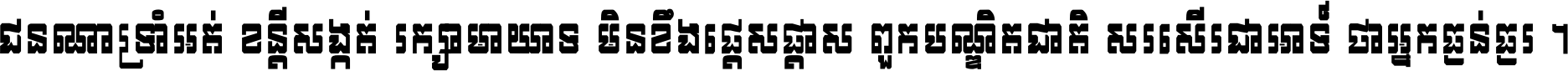 ជនណា​ទ្រាំអត់ ខន្តី​សង្កត់ រក្សា​មាយាទ មិន​ខឹង​ផ្ដេសផ្ដាស ពួក​បណ្ឌិតជាតិ សរសើរ​ជា​អាទ៍ ថា​អ្នក​ធ្ងន់​ធ្ងរ ។