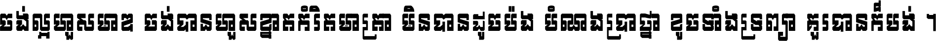 ចង់​ល្អ​ហួស​មាឌ ចង់​បាន​ហួស​ខ្នាត​កំរិត​មាត្រា មិន​បាន​ដូច​ប៉ង បំណង​ប្រាថ្នា ខូច​ទាំងទ្រព្យា គួរ​បាន​ក៏បង់ ។