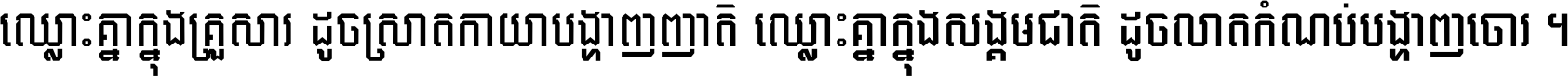 ឈ្លោះ​គ្នា​ក្នុង​គ្រួសារ ដូច​ស្រាត​កាយា​បង្ហាញ​ញាតិ ឈ្លោះគ្នាក្នុង​សង្គមជាតិ ដូច​លាត​កំណប់​បង្ហាញ​ចោរ ។