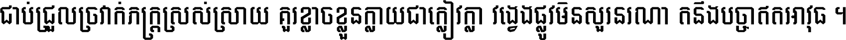 ជាប់​ជ្រួល​ច្រវាក់​ភក្ត្រ​ស្រស់ស្រាយ គួរ​ខ្លាច​ខ្លួន​ក្លាយ​ជា​ក្លៀវក្លា វង្វេង​ផ្លូវ​មិន​សួរន​រណា តនឹងបច្ចា​ឥត​អាវុធ ។