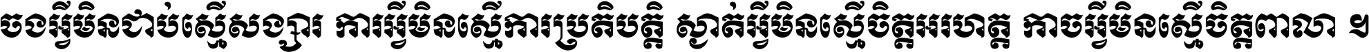 ចង​អ្វី​មិន​ជាប់​ស្មើ​សង្សារ ការ​អ្វី​មិន​ស្មើ​ការ​ប្រតិបត្តិ ស្ងាត់​អ្វី​មិន​ស្មើ​​ចិត្ត​អរហត្ត​ កាច​អ្វី​មិន​ស្មើ​ចិត្ត​ពាលា ។