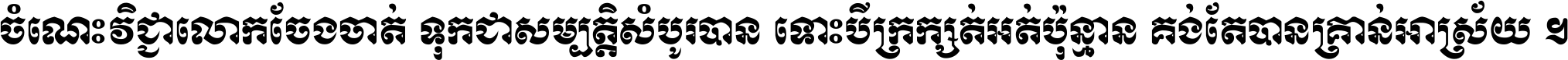 ចំណេះ​វិជ្ជា​លោក​ចែង​ចាត់ ទុក​ជា​សម្បត្តិ​សំបូរ​បាន ទោះ​បី​ក្រក្សត់​អត់​ប៉ុន្មាន គង់​តែ​បាន​គ្រាន់​អាស្រ័យ ។