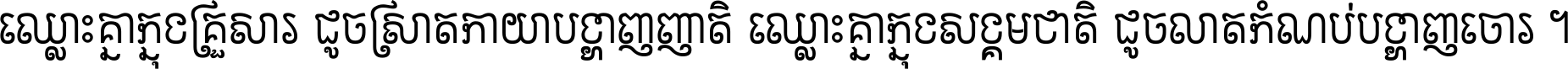 ឈ្លោះ​គ្នា​ក្នុង​គ្រួសារ ដូច​ស្រាត​កាយា​បង្ហាញ​ញាតិ ឈ្លោះគ្នាក្នុង​សង្គមជាតិ ដូច​លាត​កំណប់​បង្ហាញ​ចោរ ។