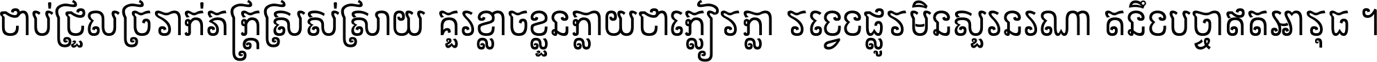 ជាប់​ជ្រួល​ច្រវាក់​ភក្ត្រ​ស្រស់ស្រាយ គួរ​ខ្លាច​ខ្លួន​ក្លាយ​ជា​ក្លៀវក្លា វង្វេង​ផ្លូវ​មិន​សួរន​រណា តនឹងបច្ចា​ឥត​អាវុធ ។