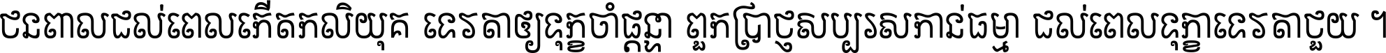 ជនពាល​ដល់​ពេល​កើត​កលិយុគ ទេវតា​ឲ្យ​ទុក្ខ​ចាំ​ផ្ដន្ទា ពួក​ប្រាជ្ញ​សប្បរស​កាន់​ធម្មា ដល់​ពេល​ទុក្ខា​ទេវតា​ជួយ ។