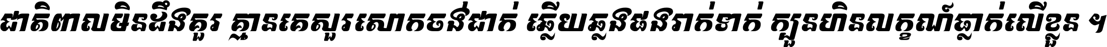 ជាតិ​ពាល​មិន​ដឹង​គួរ គ្មាន​គេ​សួរ​សោក​ចង់​ជាក់ ឆ្លើយ​ឆ្លង​ផង​រាក់​ទាក់​ ក្បួន​ហិន​លក្ខណ៍​ធ្លាក់​លើ​ខ្លួន ។